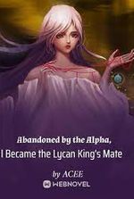 Abandoned by the Alpha, I Became the Lycan King's Mate
